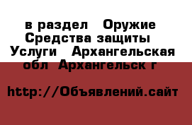  в раздел : Оружие. Средства защиты » Услуги . Архангельская обл.,Архангельск г.